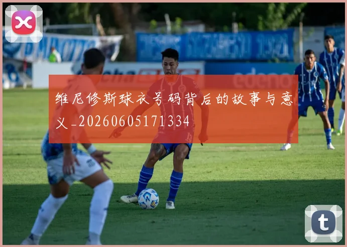 维尼修斯球衣号码背后的故事与意义_20260605171334